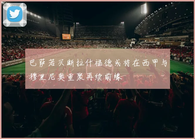 巴萨若买断拉什福德或将在西甲与穆里尼奥重聚再续前缘