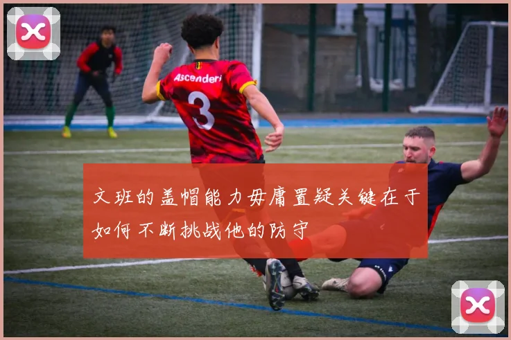 文班的盖帽能力毋庸置疑关键在于如何不断挑战他的防守