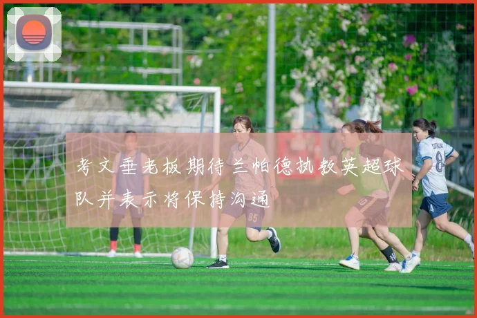 考文垂老板期待兰帕德执教英超球队并表示将保持沟通