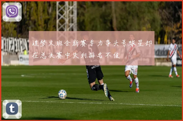 追梦文班会新赛季力争头号球星却在总决赛中失利排名不佳