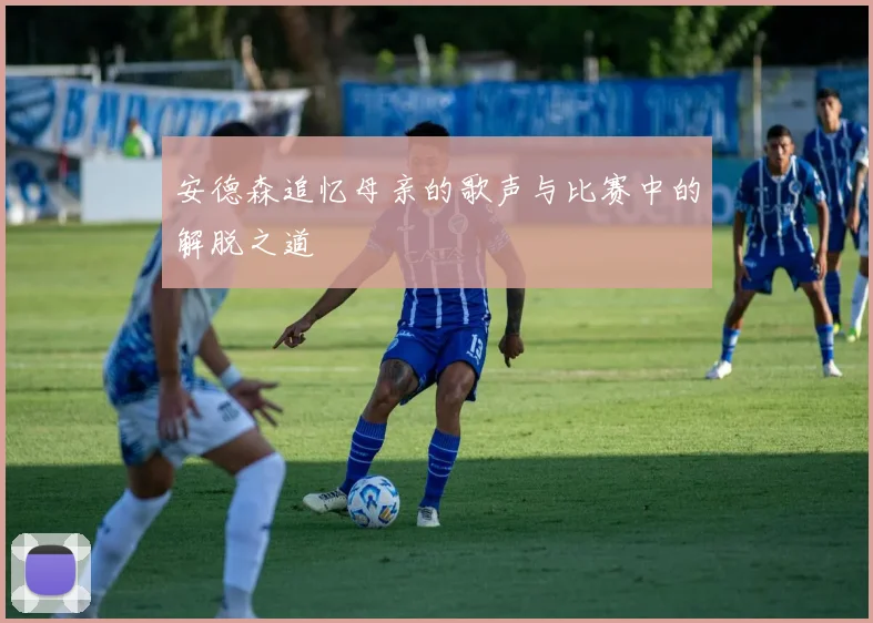 安德森追忆母亲的歌声与比赛中的解脱之道