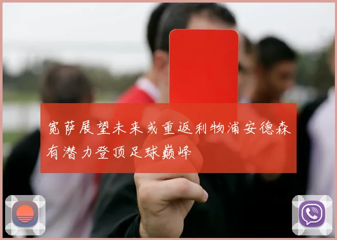 宽萨展望未来或重返利物浦安德森有潜力登顶足球巅峰