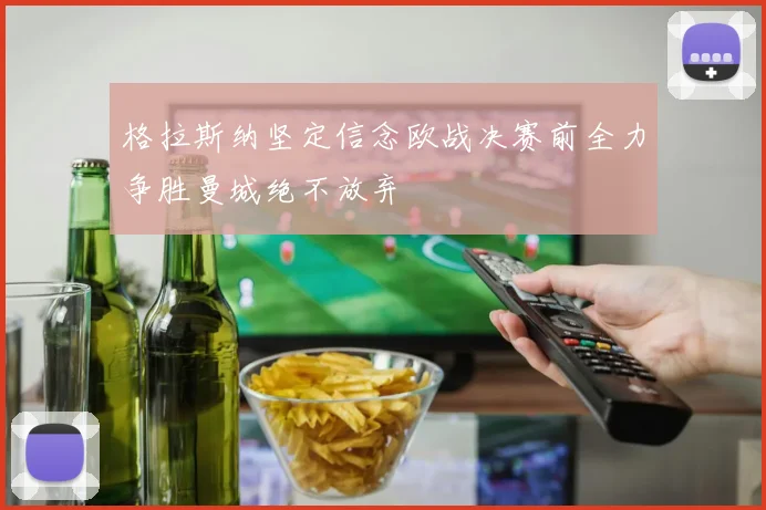 格拉斯纳坚定信念欧战决赛前全力争胜曼城绝不放弃