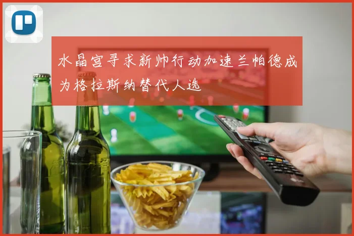 水晶宫寻求新帅行动加速兰帕德成为格拉斯纳替代人选