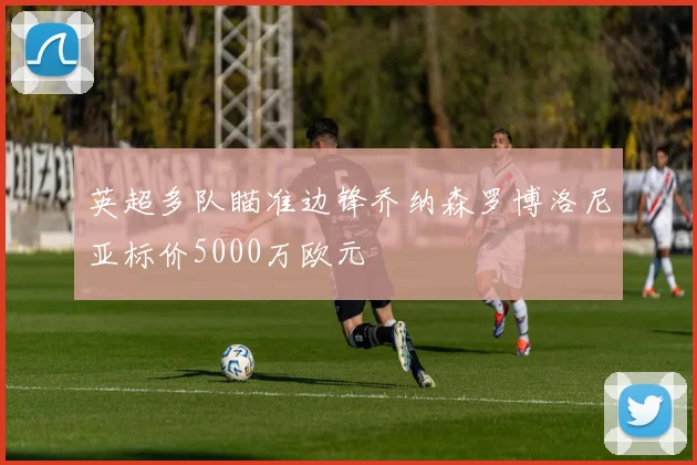 英超多队瞄准边锋乔纳森罗博洛尼亚标价5000万欧元