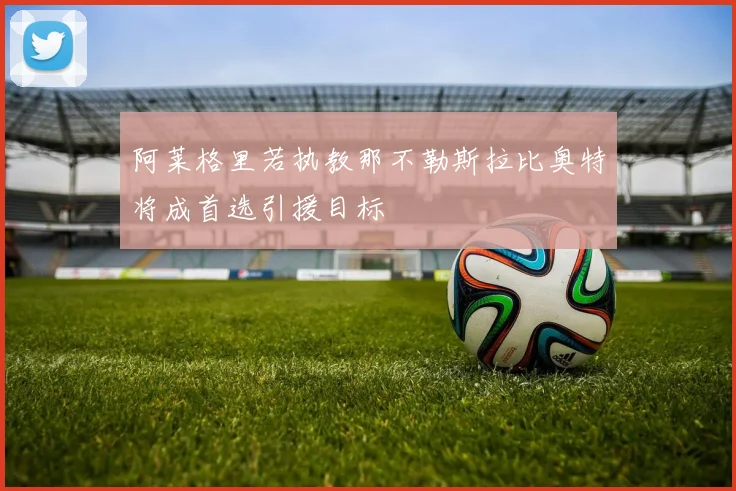 阿莱格里若执教那不勒斯拉比奥特将成首选引援目标