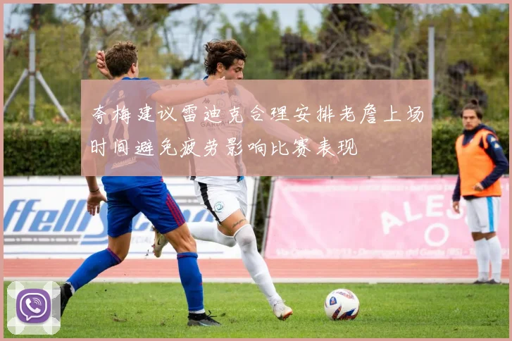 夸梅建议雷迪克合理安排老詹上场时间避免疲劳影响比赛表现